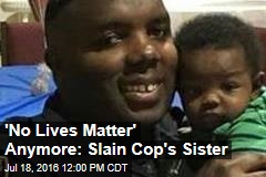 &#39;No Lives Matter&#39; Anymore: Slain Cop&#39;s Sister