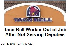 Taco Bell Worker Out of Job After Not Serving Deputies