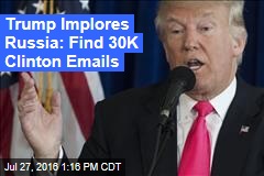 Trump Implores Russia: Find 30K Clinton Emails