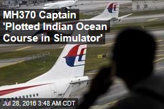 MH370 Captain &#39;Plotted Indian Ocean Course in Simulator&#39;