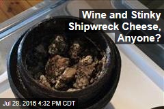 Wine and Stinky Shipwreck Cheese, Anyone?