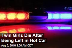 Twin Girls Die After Being Left in Hot Car