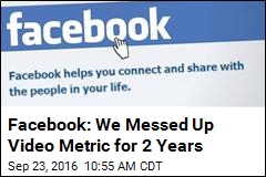 For 2 Years, Facebook Messed Up a Video Metric