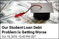 Our Student Loan Debt Problem Is Getting Worse