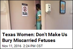 Texas Women: Don&#39;t Make Us Bury Miscarried Fetuses