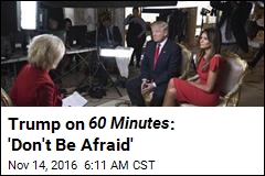 Trump on 60 Minutes : &#39;Don&#39;t Be Afraid&#39;