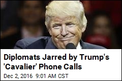 Diplomats Jarred by Trump&#39;s &#39;Cavalier&#39; Phone Calls