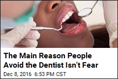 The Main Reason People Avoid the Dentist Isn&#39;t Fear