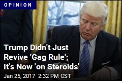 Trump Didn&#39;t Just Revive &#39;Gag Rule;&#39; It&#39;s Now &#39;on Steroids&#39;