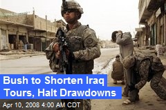 Bush to Shorten Iraq Tours, Halt Drawdowns