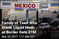 Family of Teen Who Drank Liquid Meth at Border Gets $1M
