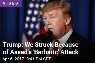 Trump: We Struck Because of Assad&#39;s &#39;Barbaric&#39; Attack