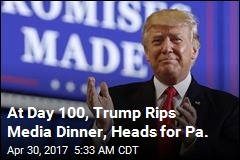 At Day 100, Trump Rips Media Dinner, Heads for Pa.