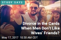 Divorce in the Cards When Men Don&#39;t Like Wives&#39; Friends?