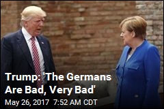 Trump Disses Germany: &#39;Bad, Very Bad&#39;