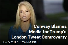 Conway Blames Media for Trump&#39;s London Tweet Controversy