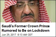 Do Saudis Have Ex-Crown Prince on Lockdown?