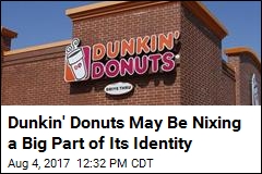 Dunkin&#39; Donuts May Be Nixing a Big Part of Its Identity