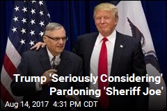 Trump &#39;Seriously Considering&#39; Pardoning &#39;Sheriff Joe&#39;