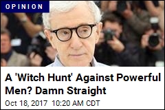 A &#39;Witch Hunt&#39; Against Powerful Men? Damn Straight