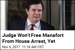 Judge Won&#39;t Free Manafort From House Arrest, Yet
