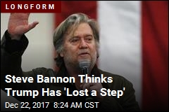 Steve Bannon Thinks Trump Has &#39;Lost a Step&#39;