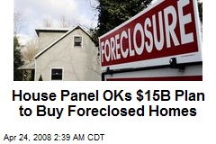 House Panel OKs $15B Plan to Buy Foreclosed Homes