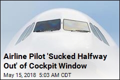 Airline Pilot &#39;Sucked Halfway Out&#39; of Cockpit Window