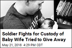 Soldier Fights for Custody of Baby Wife Tried to Give Away