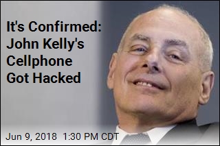 It&#39;s Confirmed: John Kelly&#39;s Cellphone Got Hacked