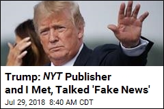 Trump: NYT Publisher and I Met, Talked &#39;Fake News&#39;