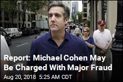 Report: Michael Cohen May Be Charged With Major Fraud