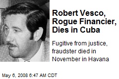 Robert Vesco, Rogue Financier, Dies in Cuba