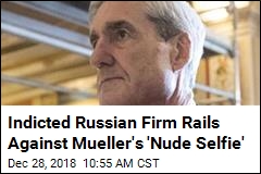 Indicted Russian Firm Rails Against Mueller&#39;s &#39;Nude Selfie&#39;