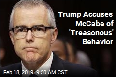 Trump Accuses McCabe of &#39;Treasonous&#39; Behavior