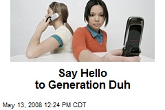 Say Hello to Generation Duh