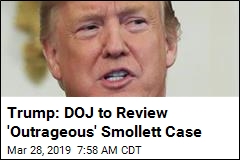 Trump: DOJ to Review &#39;Outrageous&#39; Smollett Case