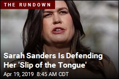 Sarah Sanders Is Defending Her &#39;Slip of the Tongue&#39;