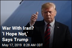 War With Iran? &#39;I Hope Not,&#39; Says Trump