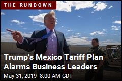 Trump&#39;s Mexico Tariff Plan Alarms Business Leaders