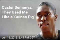 Caster Semenya: They Used Me Like a &#39;Guinea Pig&#39;