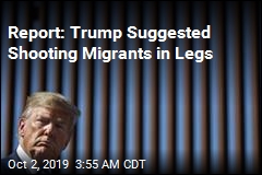 Report: Trump Suggested Shooting Migrants in Legs