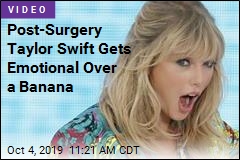 Post-Surgery Taylor Swift Gets Emotional Over a Banana