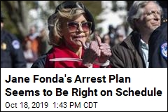 Jane Fonda&#39;s Arrest Plan Seems to Be Right on Schedule