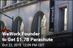 WeWork Founder to Get $1.7B Parachute