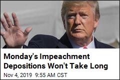 Monday&#39;s Impeachment Depositions Won&#39;t Take Long