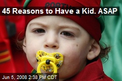 45 Reasons to Have a Kid. ASAP