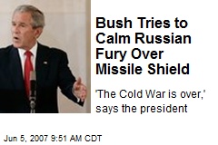 Bush Tries to Calm Russian Fury Over Missile Shield