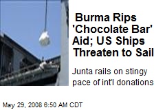 Burma Rips 'Chocolate Bar' Aid; US Ships Threaten to Sail