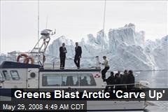 Greens Blast Arctic 'Carve Up'